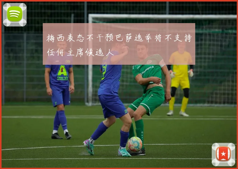 梅西表态不干预巴萨选举将不支持任何主席候选人