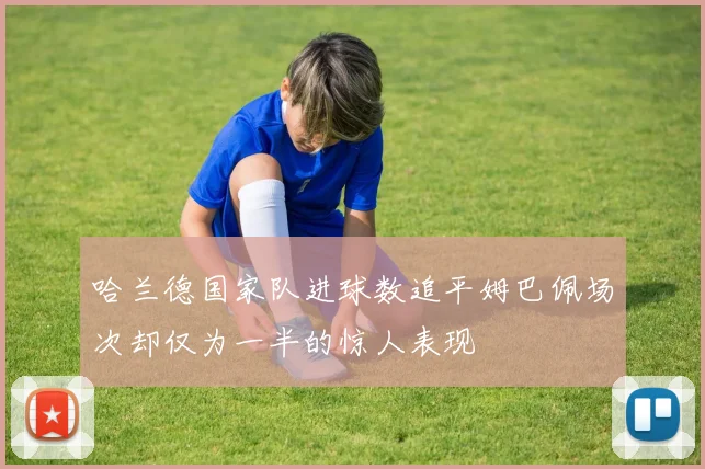 哈兰德国家队进球数追平姆巴佩场次却仅为一半的惊人表现