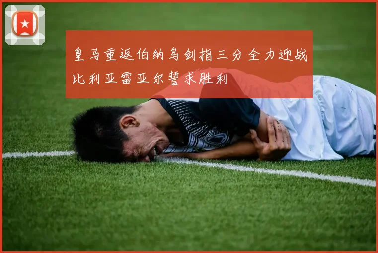 皇马重返伯纳乌剑指三分全力迎战比利亚雷亚尔誓求胜利