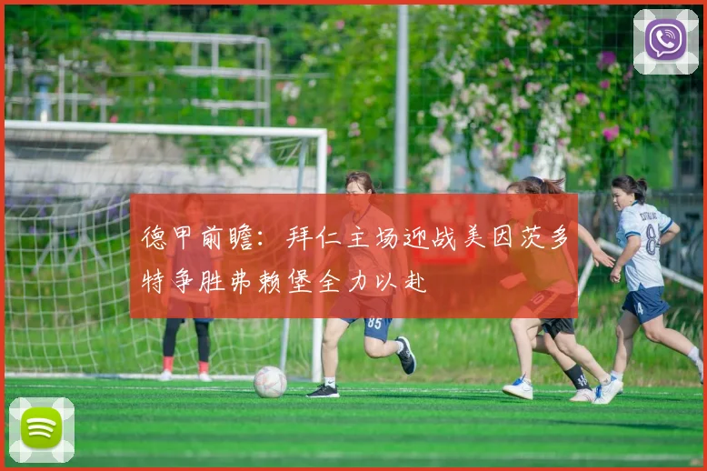 德甲前瞻：拜仁主场迎战美因茨多特争胜弗赖堡全力以赴