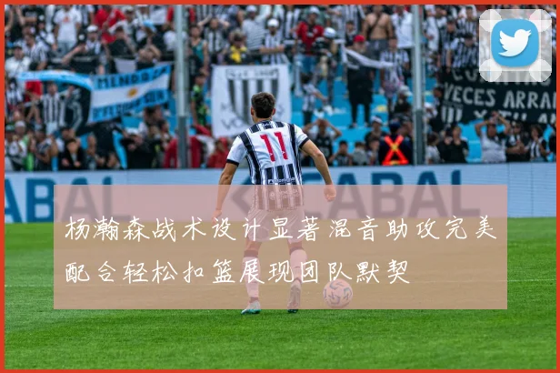 杨瀚森战术设计显著混音助攻完美配合轻松扣篮展现团队默契