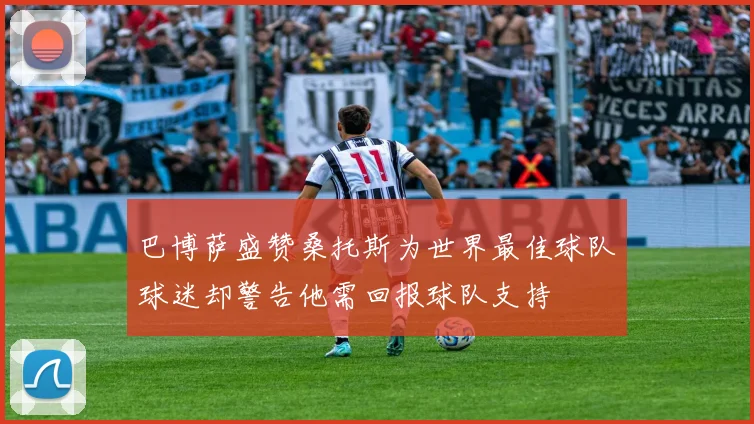 巴博萨盛赞桑托斯为世界最佳球队球迷却警告他需回报球队支持