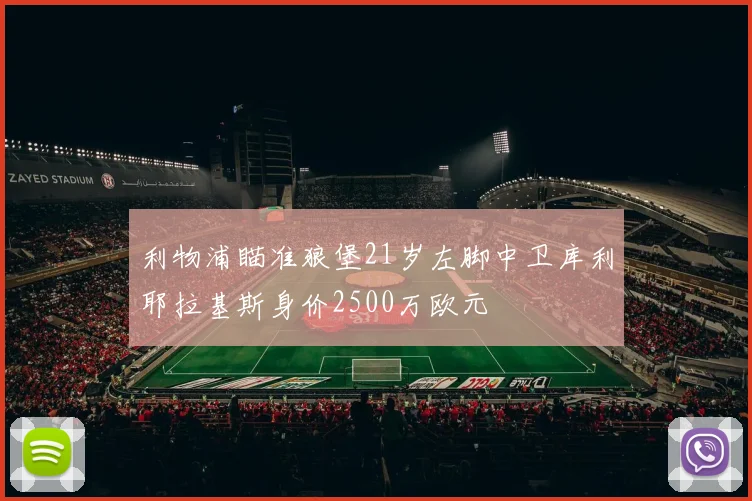 利物浦瞄准狼堡21岁左脚中卫库利耶拉基斯身价2500万欧元