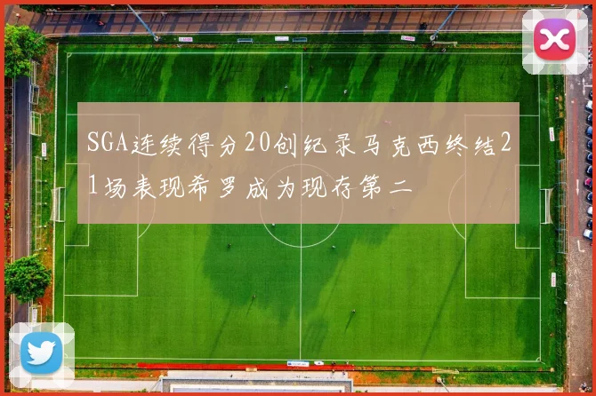 SGA连续得分20创纪录马克西终结21场表现希罗成为现存第二