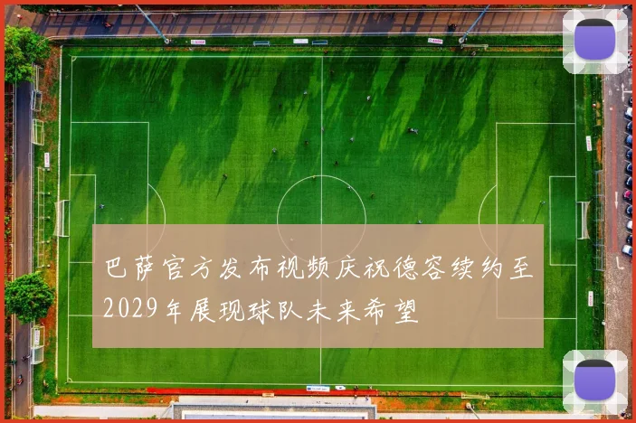 巴萨官方发布视频庆祝德容续约至2029年展现球队未来希望