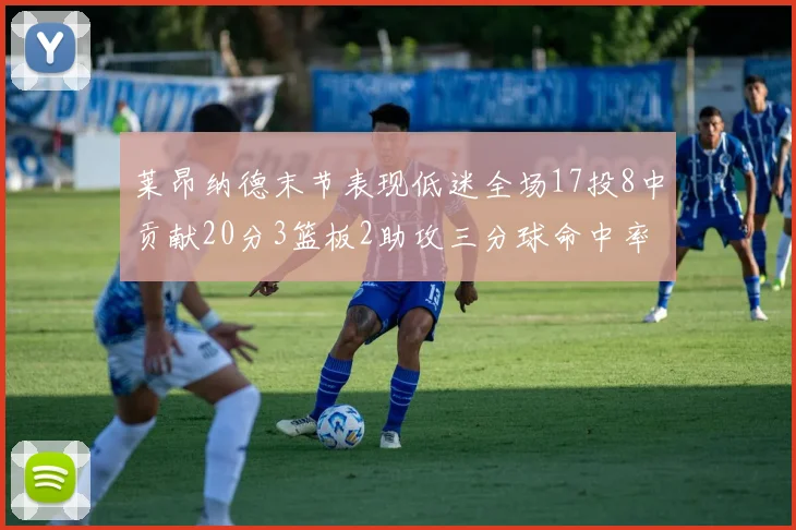 莱昂纳德末节表现低迷全场17投8中贡献20分3篮板2助攻三分球命中率50