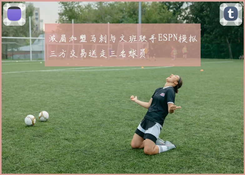 浓眉加盟马刺与文班联手ESPN模拟三方交易送走三名球员